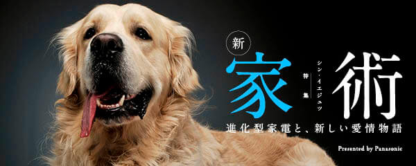 【特集】新・家術〜進化型家電と、新しい愛情物語